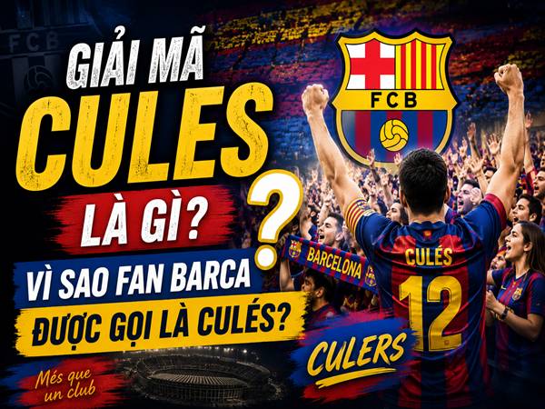 Giải mã Cules là gì? Vì sao fan Barca được gọi là Culés