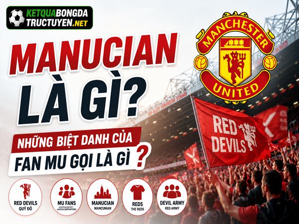 Manucian là gì? Những biệt danh của Fan MU gọi là gì?